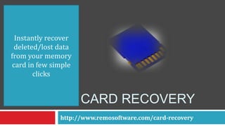 CARD RECOVERY
http://www.remosoftware.com/card-recovery
Instantly recover
deleted/lost data
from your memory
card in few simple
clicks
 