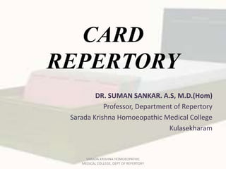 CARD
REPERTORY
DR. SUMAN SANKAR. A.S, M.D.(Hom)
Professor, Department of Repertory
Sarada Krishna Homoeopathic Medical College
Kulasekharam
SARADA KRISHNA HOMOEOPATHIC
MEDICAL COLLEGE, DEPT OF REPERTORY
 