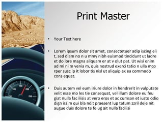 Print Master Your Text here Lorem ipsum dolor sit amet, consectetuer adip iscing eli t, sed diam no n u mmy nibh euismod tincidunt ut laore et do lore magna aliquam er at v olut pat. Ut wisi enim ad mi ni m venia m, quis nostrud exerci tatio n ulla mco rper susc ip it lobor tis nisl ut aliquip ex ea commodo cons equat.  Duis autem vel eum iriure dolor in hendrerit in vulputate velit esse mo les tie consequat, vel illum dolore eu feu giat nulla fac ilisis at vero eros et ac cumsan et iusto odio dign issim qui bla ndit praesent lup tatum zzril dele nit augue duis dolore te fe ug ait nulla facilisi 