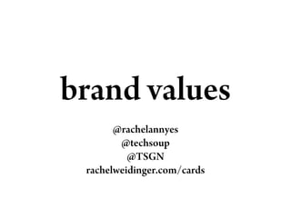 brand values
       @rachelannyes
        @techsoup
          @TSGN
 rachelweidinger.com/cards
 