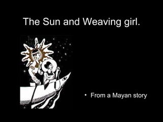 The Sun and Weaving girl. From a Mayan story  