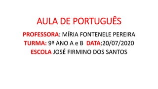 AULA DE PORTUGUÊS
PROFESSORA: MÍRIA FONTENELE PEREIRA
TURMA: 9º ANO A e B DATA:20/07/2020
ESCOLA JOSÉ FIRMINO DOS SANTOS
 