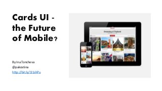 Cards UI -
the Future
of Mobile?
By Ina Toncheva
@pakostina
http://bit.ly/1l1shPu
 