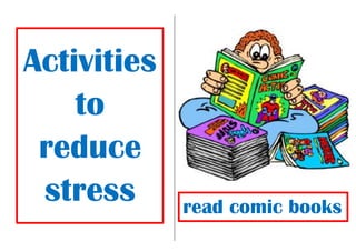 Activities
to
reduce
stress read comic books
 