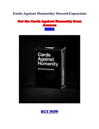 Cards Against Humanity: Second Expansion

  Get the Cards Against Humanity from
                Amazon
                 HERE




               BUY NOW
 