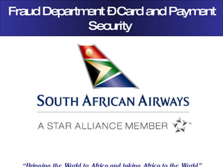 Fraud Department – Card and Payment Security  “ Bringing the World to Africa and taking Africa to the World” 