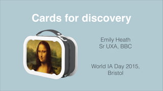 Cards for discovery
Emily Heath
Sr UXA, BBC
!
!
World IA Day 2015,
Bristol
 