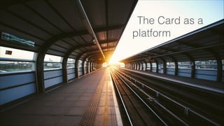 The Card as a
platform
 