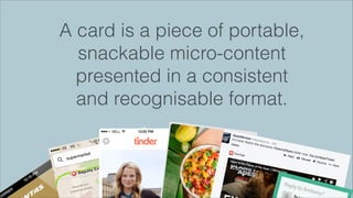 A card is a piece of portable,
snackable micro-content
presented in a consistent
and recognisable format.
 