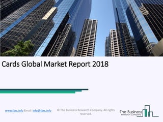 Cards Global Market Report 2018
© The Business Research Company. All rights
reserved.
www.tbrc.info Email: info@tbrc.info
 