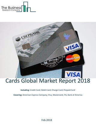 Cards Global Market Report 2018
Including: Credit Card; Debit Card; Charge Card; Prepaid Card
Covering: American Express Company, Visa, Mastercard, FIS, Bank of America
Feb 2018
 