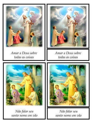 Amar a Deus sobre
todas as coisas
Não falar seu
santo nome em vão
Não falar seu
santo nome em vão
Amar a Deus sobre
todas as coisas
 