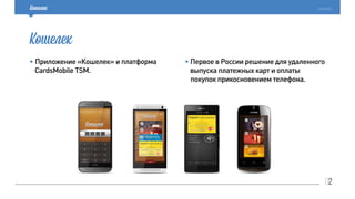 02
cardsmobile
• Приложение «Кошелек» и платформа
CardsMobile TSM.
• Первое в России решение для удаленного
выпуска платежных карт и оплаты
покупок прикосновением телефона.
 