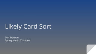 Likely Card Sort
Don Esperon
Springboard UX Student
 