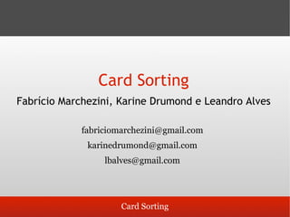 Card Sorting
Fabrício Marchezini, Karine Drumond e Leandro Alves

             fabriciomarchezini@gmail.com
              karinedrumond@gmail.com
                  lbalves@gmail.com




                      Card Sorting
 