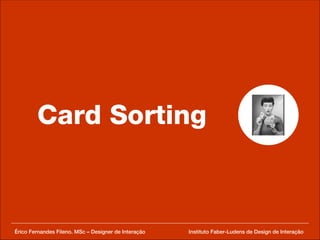 Card Sorting Érico Fernandes Fileno. MSc – Designer de Interação  Instituto Faber-Ludens de Design de Interação 