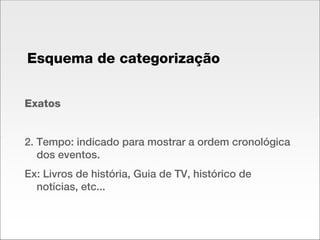 Exatos 2. Tempo: indicado para mostrar a ordem cronológica dos eventos. Ex: Livros de história, Guia de TV, histórico de notícias, etc... Esquema de categorização 