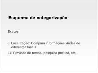 Exatos 3. Localização: Compara informações vindas de diferentes locais. Ex: Previsão do tempo, pesquisa política, etc... Esquema de categorização 