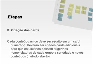 3. Criação dos cards Cada conteúdo único deve ser escrito em um card numerado. Deverão ser criados cards adicionais para que os usuários possam sugerir as nomenclaturas de cada grupo a ser criado e novos conteúdos (método aberto). Etapas 