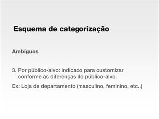 Ambíguos 3. Por público-alvo: indicado para customizar conforme as diferenças do público-alvo. Ex: Loja de departamento (masculino, feminino, etc..) Esquema de categorização 