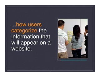 ...how users
categorize the
information that
will appear on a
website. 
                    Source: http://www.ﬂickr.com/photos/nicolebliss/3674690426/




               4
 