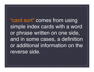 “card sort” comes from using
simple index cards with a word
or phrase written on one side,
and in some cases, a deﬁnition
or additional information on the
reverse side. !

                5
 