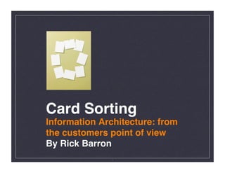 Card Sorting!
Information Architecture: from
the customers point of view!
By Rick Barron!
              1
 