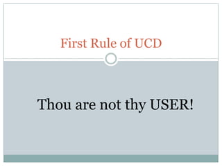 First Rule of UCD



Thou are not thy USER!
 