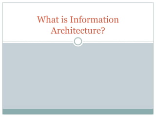 What is Information
  Architecture?
 