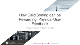 info@livetiles.nyc @LiveTilesUI www.livetiles.nyc
How Card Sorting can be
Rewarding: Physical User
Feedback
PRESENTER CHIEF PRODUCT OFFICER
info@livetiles.nyc @LiveTilesUI www.livetiles.nyc 1
 