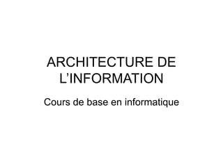 ARCHITECTURE DE
L’INFORMATION
Cours de base en informatique
 