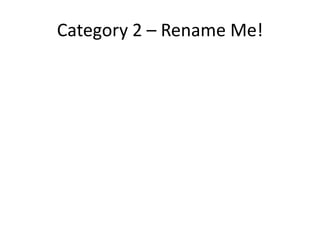 Category 2 – Rename Me!
 