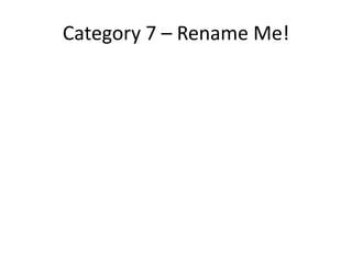 Category 7 – Rename Me!
 