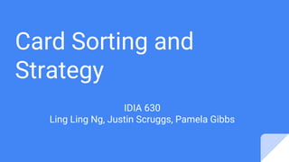Card Sorting and
Strategy
IDIA 630
Ling Ling Ng, Justin Scruggs, Pamela Gibbs
 