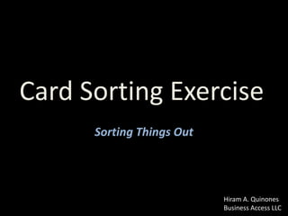 Card Sorting Exercise
Sorting Things Out
Hiram A. Quinones
Business Access LLC
 