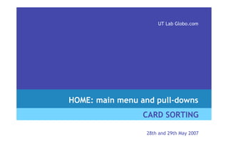 UT Lab Globo.com




HOME: main menu and pull-downs
                 CARD SORTING

                  28th and 29th May 2007
 