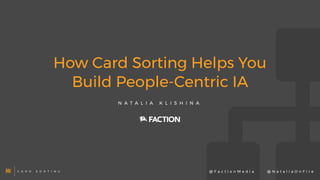 How Card Sorting Helps You
Build People-Centric IA
N A T A L I A K L I S H I N A
NK C A R D S O R T I N G @ N a t a l i a O n F i r e@ F a c t i o n M e d i a
 