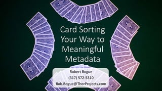 Card Sorting
Your Way to
Meaningful
Metadata
Robert Bogue
(317) 572-5310
Rob.Bogue@ThorProjects.com
 