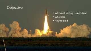 Objective
• Why card sorting is important
• What it is
• How to do it
 