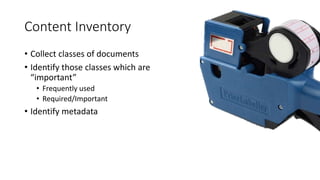 Content Inventory
• Collect classes of documents
• Identify those classes which are
“important”
• Frequently used
• Required/Important
• Identify metadata
 