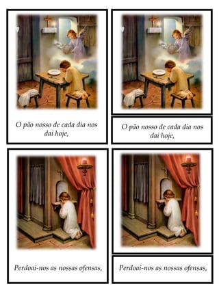 O pão nosso de cada dia nos
dai hoje,
Perdoai-nos as nossas ofensas,
O pão nosso de cada dia nos
dai hoje,
Perdoai-nos as nossas ofensas,
 