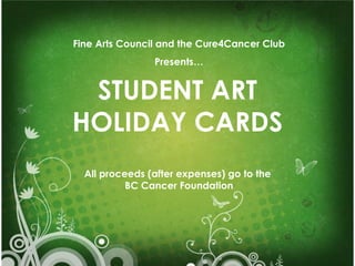 STUDENT ART HOLIDAY CARDS All proceeds (after expenses) go to the  BC Cancer Foundation Fine Arts Council and the Cure4Cancer Club Presents… 