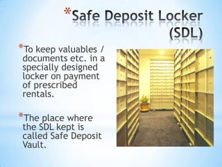 *
*To keep valuables /

documents etc. in a
specially designed
locker on payment
of prescribed
rentals.

*The place where

the SDL kept is
called Safe Deposit
Vault.

 