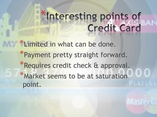 *
*Limited in what can be done.
*Payment pretty straight forward.
*Requires credit check & approval.
*Market seems to be at saturation
point.

 