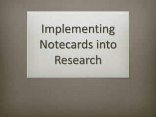 Implementing
Notecards into
  Research
 