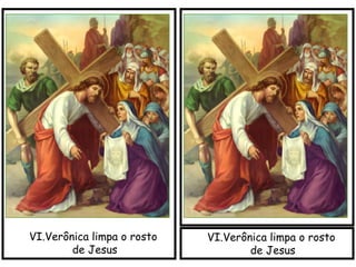 VI.Verônica limpa o rosto
de Jesus
VI.Verônica limpa o rosto
de Jesus
 