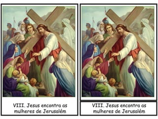VIII. Jesus encontra as
mulheres de Jerusalém
VIII. Jesus encontra as
mulheres de Jerusalém
 