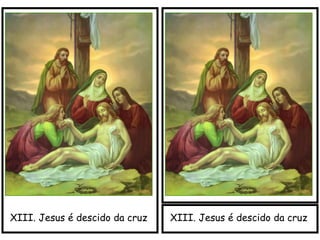 XIII. Jesus é descido da cruzXIII. Jesus é descido da cruz
 