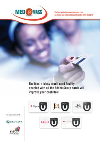 In association with:
The Med-e-Mass credit card facility
enabled with all the Edcon Group cards will
improve your cash flow
Visit our website www.medemass.com
or phone our national support centre 0860 98 00 98
 