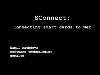 SConnect:
 Connecting smart cards to Web



kapil sachdeva
software technologist
gemalto